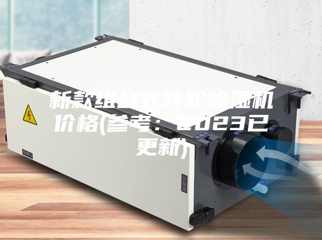 新款组合式转轮除湿机价格(参考：2023已更新)