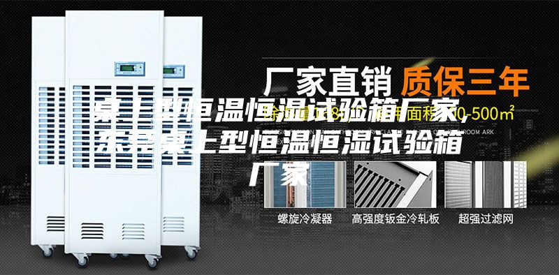 桌上型恒温恒湿试验箱厂家,东莞桌上型恒温恒湿试验箱厂家
