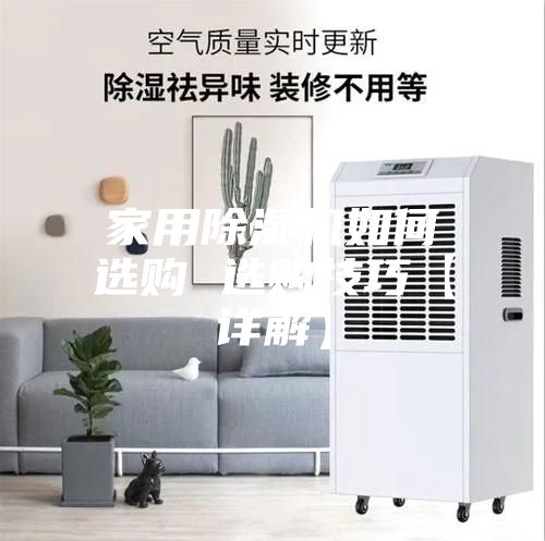 家用除湿机如何选购 选购技巧【详解】