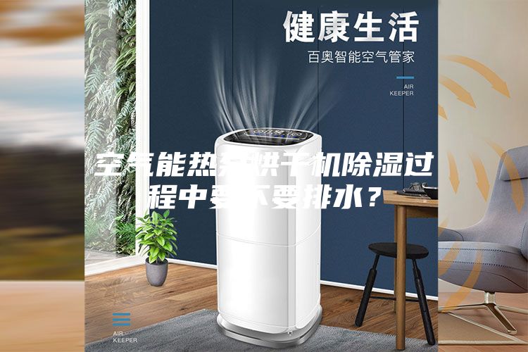 空气能热泵烘干机除湿过程中要不要排水？