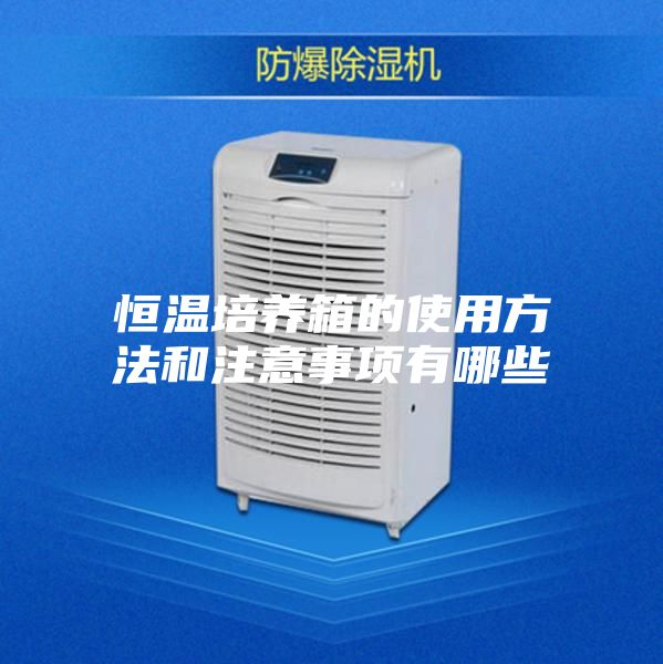 恒温培养箱的使用方法和注意事项有哪些