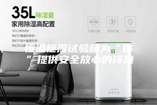 恒温恒湿试验箱为“你”提供安全放心的环境