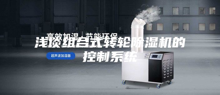 浅谈组合式转轮除湿机的控制系统