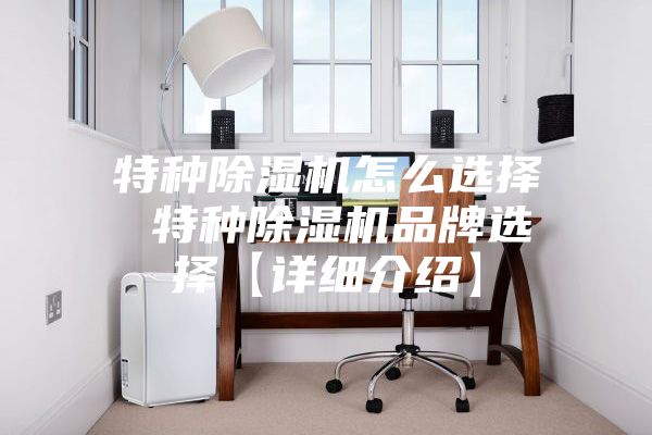 特种除湿机怎么选择 特种除湿机品牌选择【详细介绍】