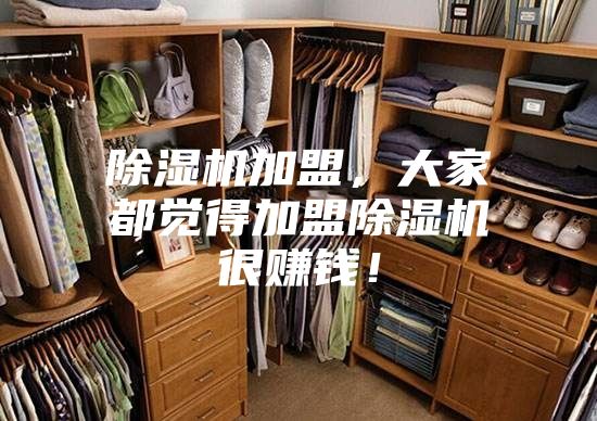 除湿机加盟，大家都觉得加盟除湿机很赚钱！