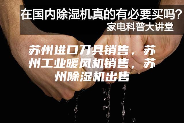 苏州进口刀具销售，苏州工业暖风机销售，苏州除湿机出售