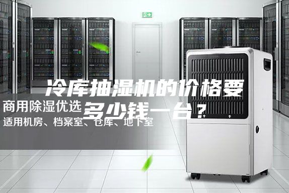 冷库抽湿机的价格要多少钱一台？