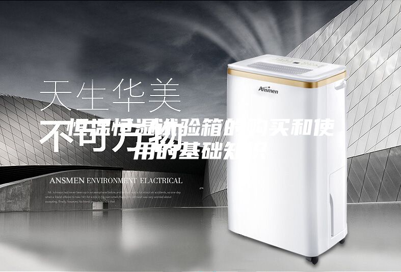 恒温恒湿试验箱的购买和使用的基础知识