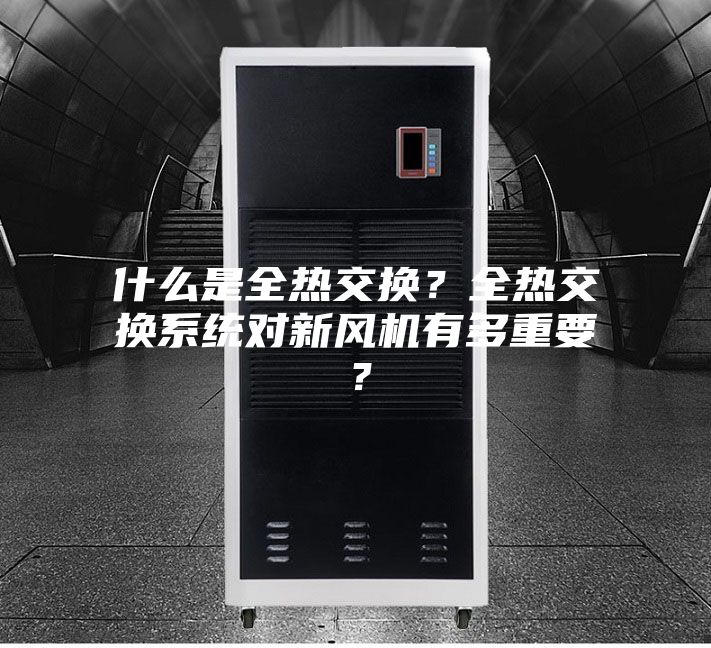 什么是全热交换？全热交换系统对新风机有多重要？