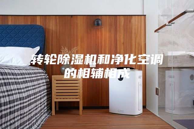 转轮除湿机和净化空调的相辅相成