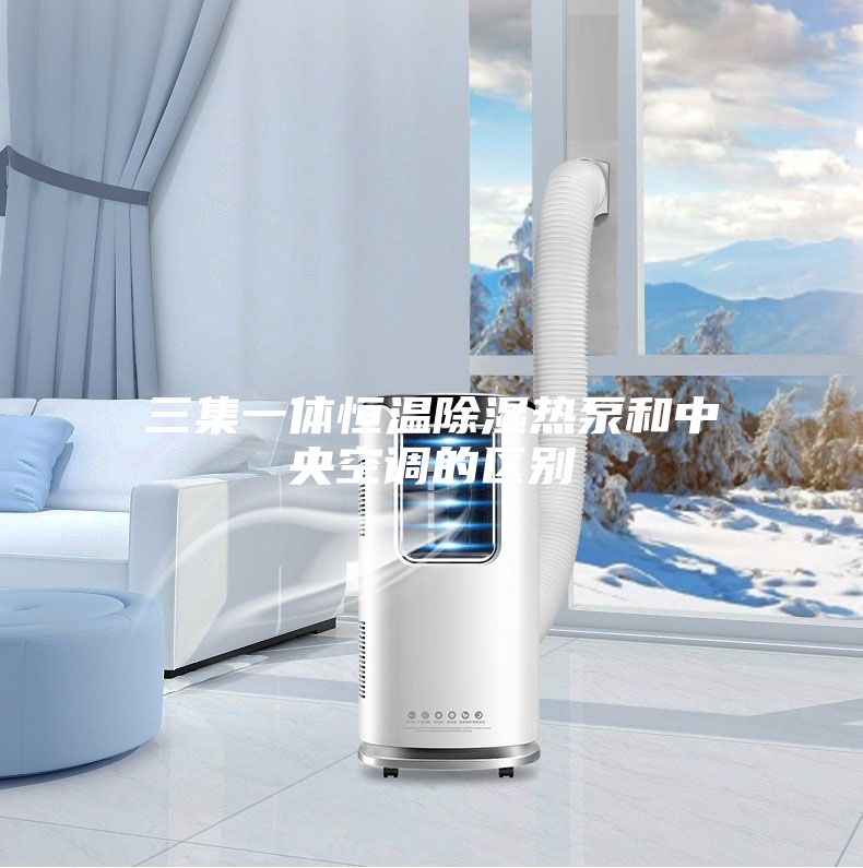 三集一体恒温除湿热泵和中央空调的区别