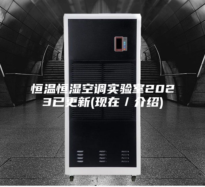恒温恒湿空调实验室2023已更新(现在／介绍)