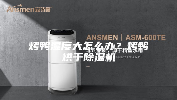 烤鸭湿度大怎么办？烤鸭烘干除湿机
