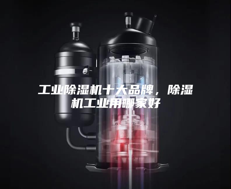 工业除湿机十大品牌，除湿机工业用哪家好