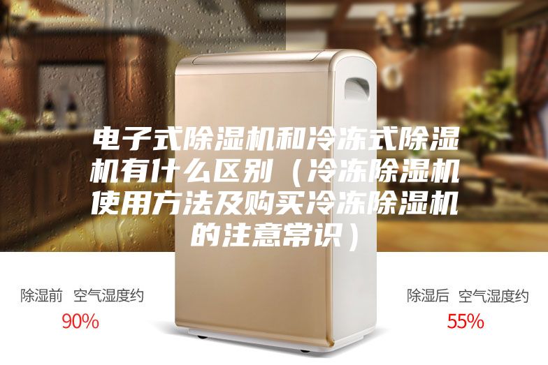 电子式除湿机和冷冻式除湿机有什么区别（冷冻除湿机使用方法及购买冷冻除湿机的注意常识）