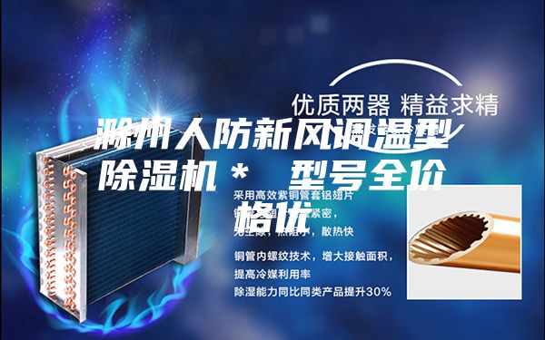 滁州人防新风调温型除湿机＊ 型号全价格优