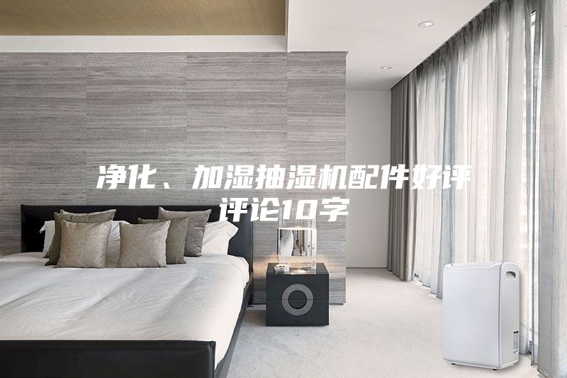 净化、加湿抽湿机配件好评评论10字