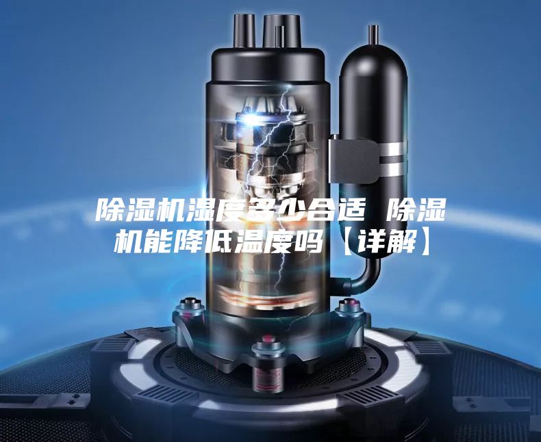 除湿机湿度多少合适 除湿机能降低温度吗【详解】