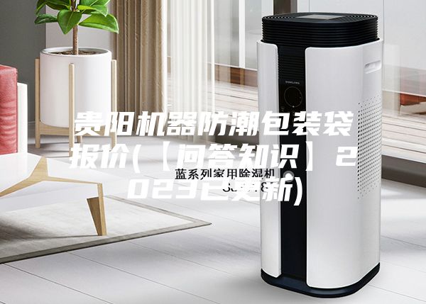 贵阳机器防潮包装袋报价(【问答知识】2023已更新)