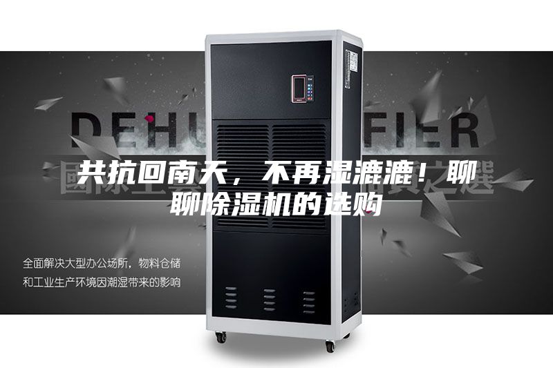 共抗回南天，不再湿漉漉！聊聊除湿机的选购