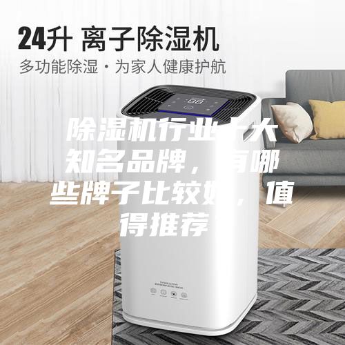 除湿机行业十大知名品牌，有哪些牌子比较好，值得推荐？