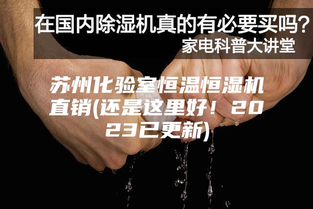 苏州化验室恒温恒湿机直销(还是这里好！2023已更新)
