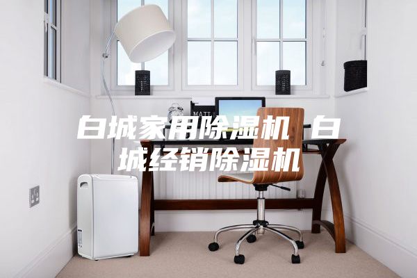 白城家用除湿机 白城经销除湿机