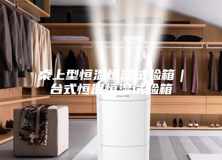 桌上型恒温恒湿试验箱｜台式恒温恒湿试验箱