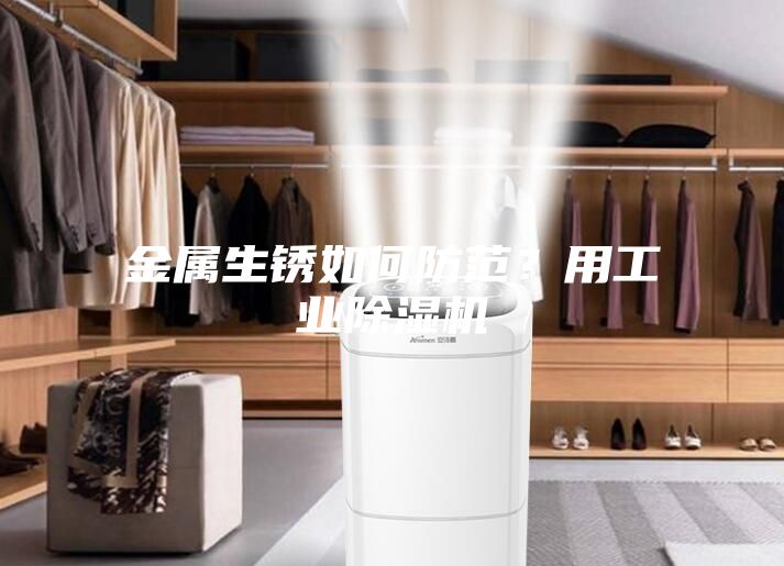 金属生锈如何防范？用工业除湿机