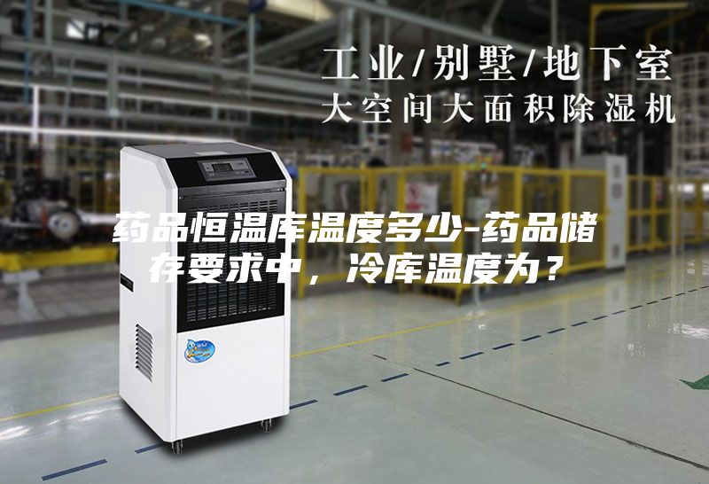 药品恒温库温度多少-药品储存要求中，冷库温度为？