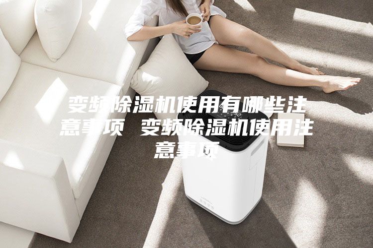 变频除湿机使用有哪些注意事项 变频除湿机使用注意事项