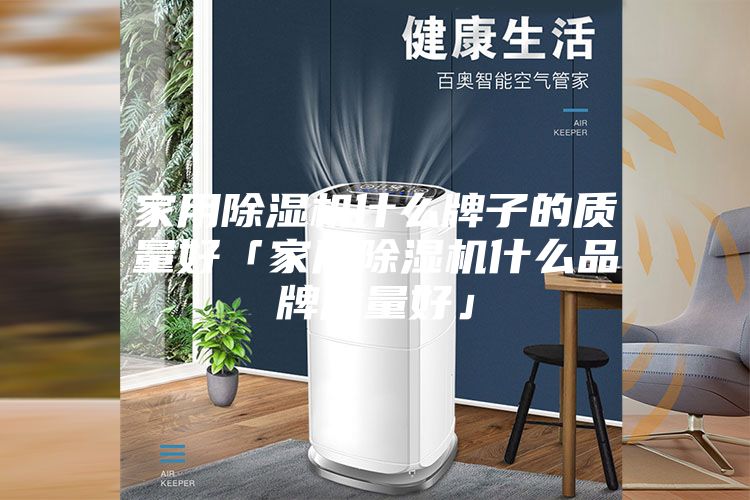 家用除湿机什么牌子的质量好「家用除湿机什么品牌质量好」