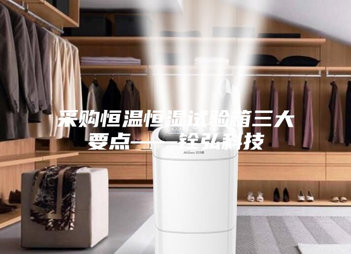 采购恒温恒湿试验箱三大要点——铨弘科技