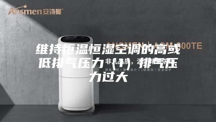 维持恒温恒湿空调的高或低排气压力（1）排气压力过大