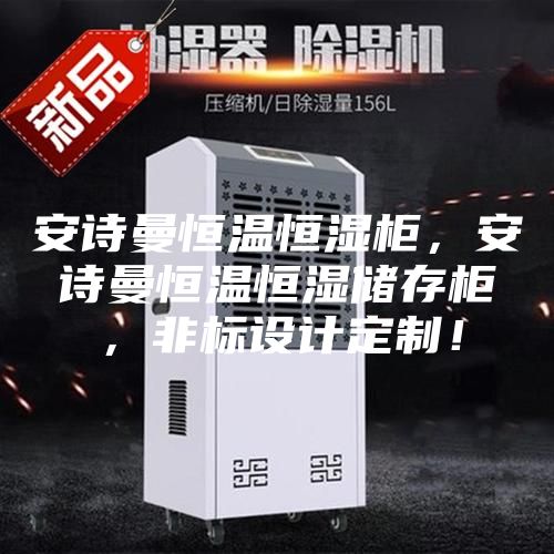 安诗曼恒温恒湿柜，安诗曼恒温恒湿储存柜，非标设计定制！