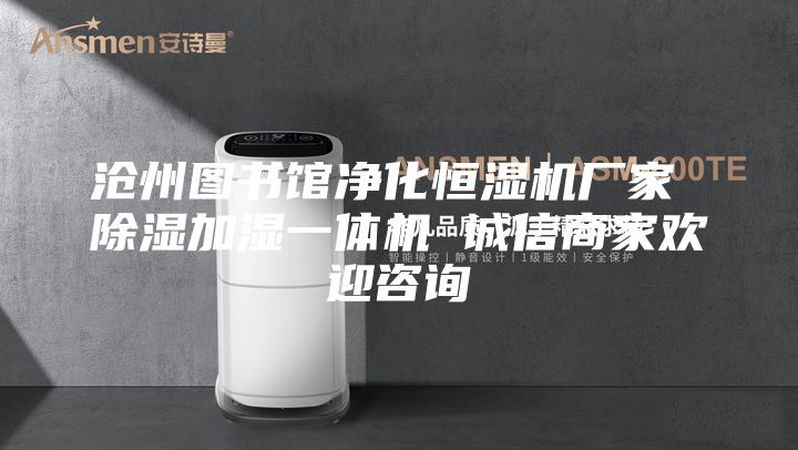 沧州图书馆净化恒湿机厂家 除湿加湿一体机 诚信商家欢迎咨询