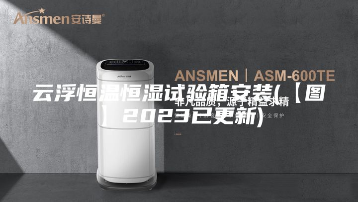 云浮恒温恒湿试验箱安装(【图】2023已更新)