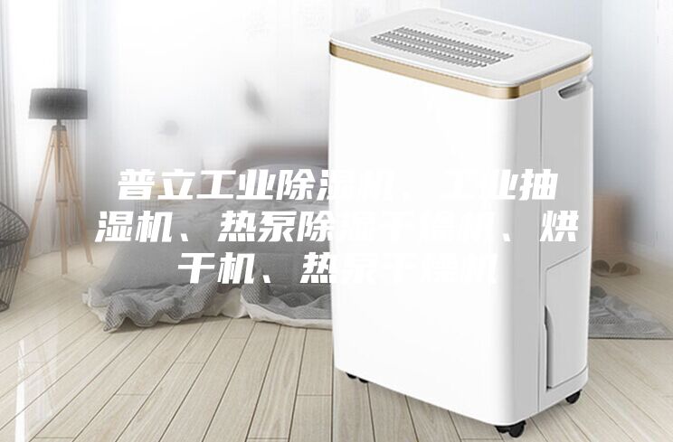 普立工业除湿机、工业抽湿机、热泵除湿干燥机、烘干机、热泵干燥机