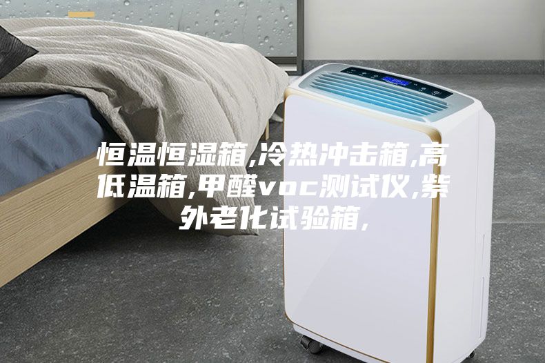 恒温恒湿箱,冷热冲击箱,高低温箱,甲醛voc测试仪,紫外老化试验箱,
