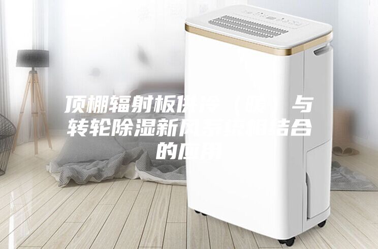 顶棚辐射板供冷（暖）与转轮除湿新风系统相结合的应用
