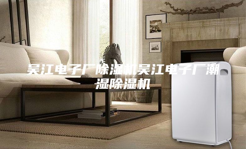 吴江电子厂除湿机吴江电子厂潮湿除湿机
