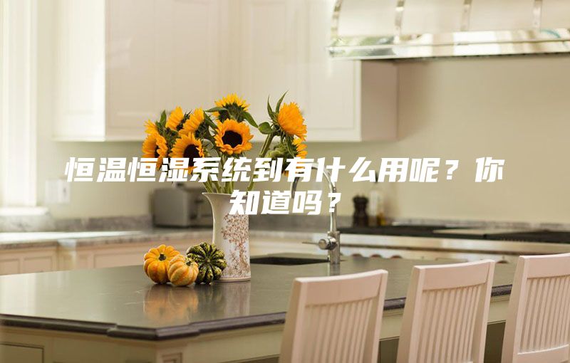 恒温恒湿系统到有什么用呢？你知道吗？
