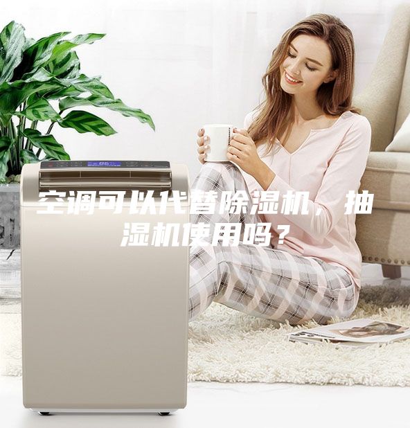 空调可以代替除湿机，抽湿机使用吗？