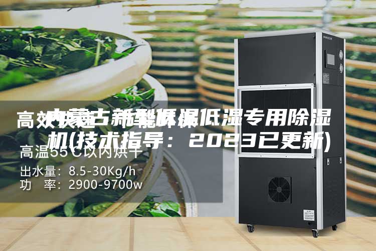 内蒙古新型低温低湿专用除湿机(技术指导：2023已更新)