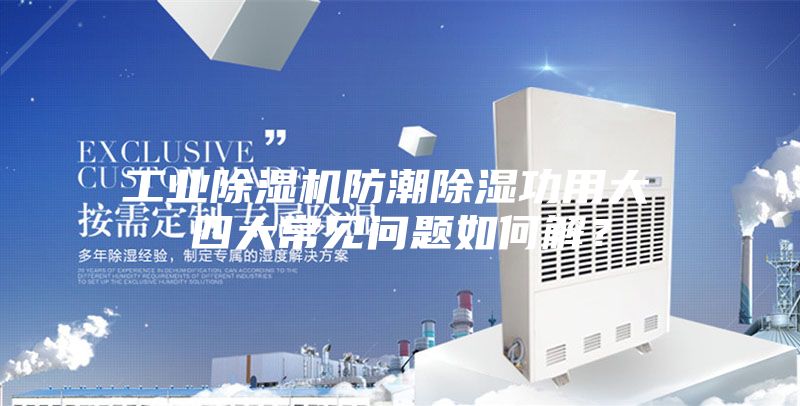 工业除湿机防潮除湿功用大 四大常见问题如何解？