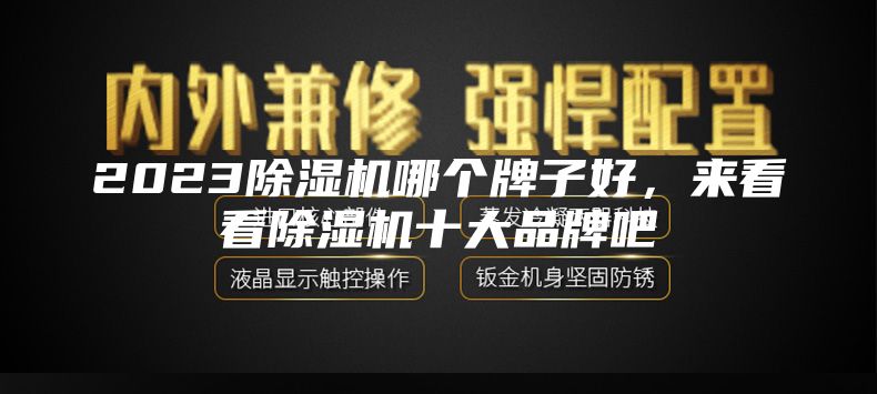 2023除湿机哪个牌子好，来看看除湿机十大品牌吧