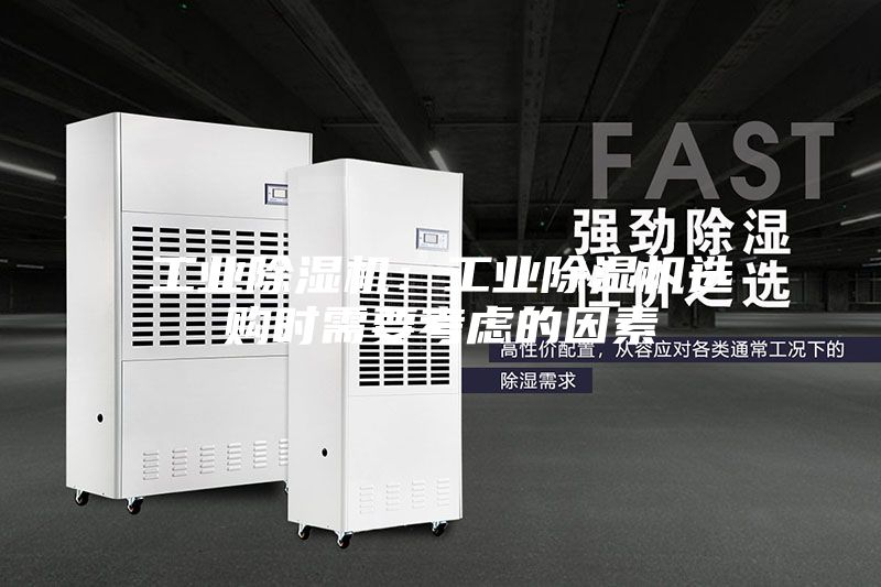 工业除湿机：工业除湿机选购时需要考虑的因素