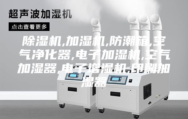 除湿机,加湿机,防潮箱,空气净化器,电子加湿机,空气加湿器,电子增湿机,印刷加湿器