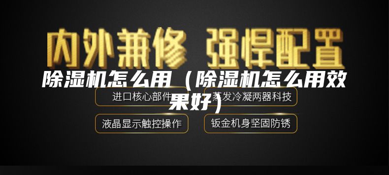 除湿机怎么用（除湿机怎么用效果好）