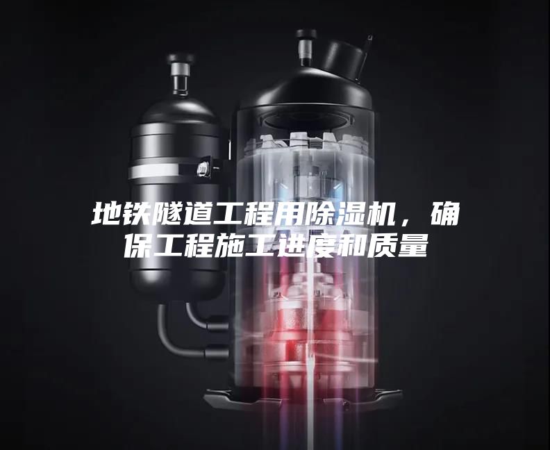 地铁隧道工程用除湿机，确保工程施工进度和质量